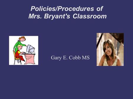 Policies/Procedures of Mrs. Bryant's Classroom Gary E. Cobb MS.