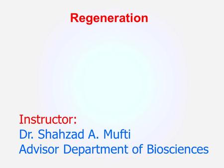 Regeneration Instructor: Dr. Shahzad A. Mufti