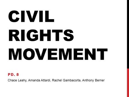 CIVIL RIGHTS MOVEMENT PD. 8 Chace Leahy, Amanda Attardi, Rachel Gambacorta, Anthony Berner.