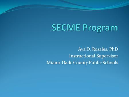Ava D. Rosales, PhD Instructional Supervisor Miami-Dade County Public Schools.