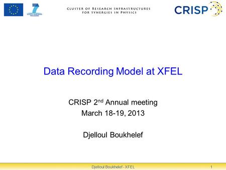 Data Recording Model at XFEL CRISP 2 nd Annual meeting March 18-19, 2013 Djelloul Boukhelef 1Djelloul Boukhelef - XFEL.