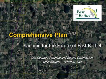 Comprehensive Plan Planning for the Future of East Bethel City Council / Planning and Zoning Commission Public Hearing – March 8, 2006.