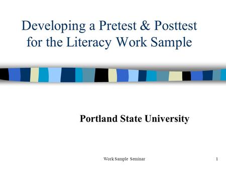 Work Sample Seminar1 Developing a Pretest & Posttest for the Literacy Work Sample Portland State University.