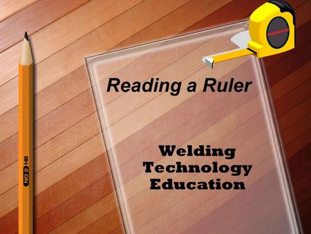 Reading a Ruler Welding Technology Education. The Rule Basic Measuring Tool Used By –Students in Industrial and Technology Education Programs Automotive.