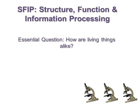 SFIP: Structure, Function & Information Processing Essential Question: How are living things alike?