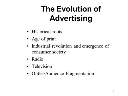 1 Historical roots Age of print Industrial revolution and emergence of consumer society Radio Television Outlet/Audience Fragmentation The Evolution of.
