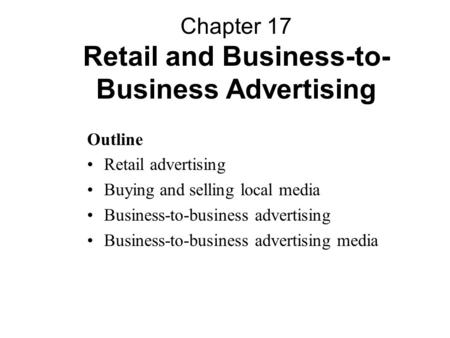 Outline Retail advertising Buying and selling local media Business-to-business advertising Business-to-business advertising media Chapter 17 Retail and.