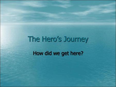 The Hero’s Journey How did we get here?. And so the story goes… There are many patterns in literature that are easy to spot once you realize they exist.