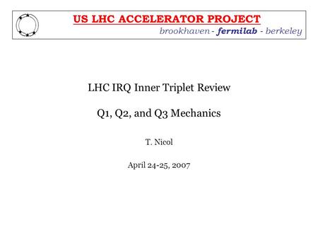 Brookhaven - fermilab - berkeley US LHC ACCELERATOR PROJECT LHC IRQ Inner Triplet Review Q1, Q2, and Q3 Mechanics T. Nicol April 24-25, 2007.