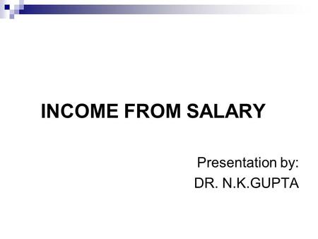 INCOME FROM SALARY Presentation by: DR. N.K.GUPTA.