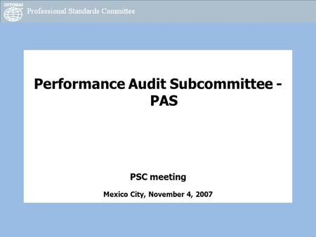 Performance Audit Subcommittee - PAS PSC meeting Mexico City, November 4, 2007.