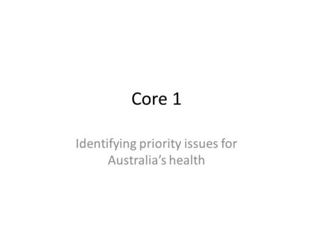 Core 1 Identifying priority issues for Australia’s health.