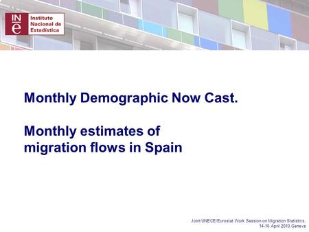 Joint UNECE/Eurostat Work Session on Migration Statistics, 14-16 April 2010,Geneva Monthly Demographic Now Cast. Monthly estimates of migration flows in.