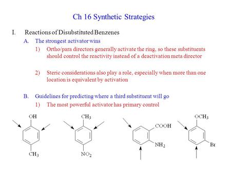 Ch 16 Synthetic Strategies I.Reactions of Disubstituted Benzenes A.The strongest activator wins 1)Ortho/para directors generally activate the ring, so.