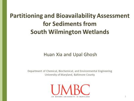 Partitioning and Bioavailability Assessment for Sediments from South Wilmington Wetlands Huan Xia and Upal Ghosh Department of Chemical, Biochemical,