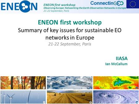 ENEON first workshop Observing Europe: Networking the Earth Observation Networks in Europe 21-22 September, Paris IIASA Ian McCallum ENEON first workshop.