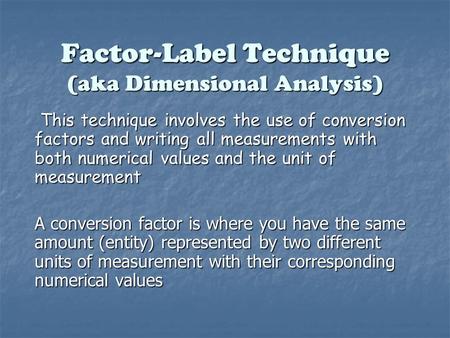 Factor-Label Technique (aka Dimensional Analysis) This technique involves the use of conversion factors and writing all measurements with both numerical.