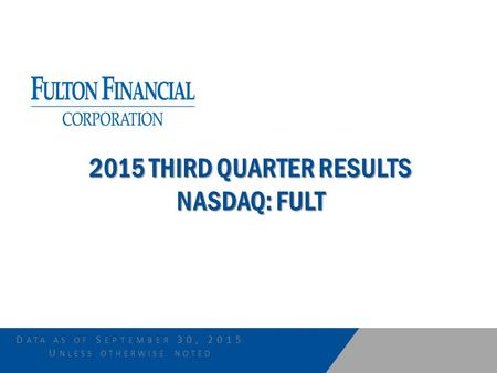 D ATA AS OF S EPTEMBER 30, 2015 U NLESS OTHERWISE NOTED 2015 THIRD QUARTER RESULTS NASDAQ: FULT.