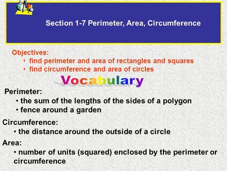 Section 1-7 Perimeter, Area, Circumference Objectives: find perimeter and area of rectangles and squares find circumference and area of circles Perimeter: