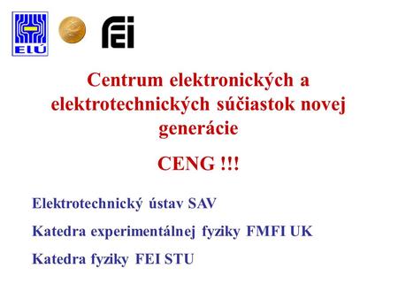 Centrum elektronických a elektrotechnických súčiastok novej generácie CENG !!! Elektrotechnický ústav SAV Katedra experimentálnej fyziky FMFI UK Katedra.