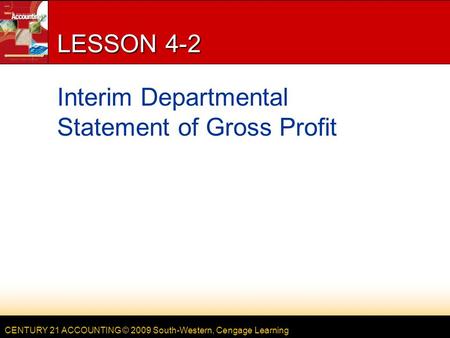 CENTURY 21 ACCOUNTING © 2009 South-Western, Cengage Learning LESSON 4-2 Interim Departmental Statement of Gross Profit.