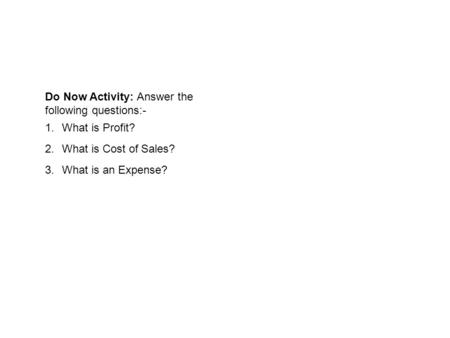 Do Now Activity: Answer the following questions:- 1.What is Profit? 2.What is Cost of Sales? 3.What is an Expense?