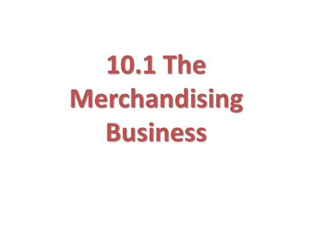 10.1 The Merchandising Business. Inventory Some businesses sell services, others sell merchandise (tangible) Goods to be sold to customers is called merchandise.