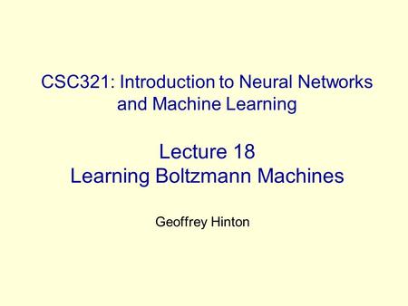 CSC321: Introduction to Neural Networks and Machine Learning Lecture 18 Learning Boltzmann Machines Geoffrey Hinton.