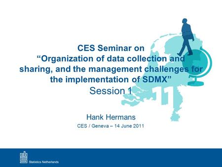 CES Seminar on “Organization of data collection and sharing, and the management challenges for the implementation of SDMX” Session 1 Hank Hermans CES /