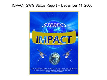 IMPACT SWG Status Report – December 11, 2006. Early IMPACT Timeline Status Day 3,410-28, 10-29IDPU/MAG/SWEA and STE turned on Day 711-1Booms deployed.