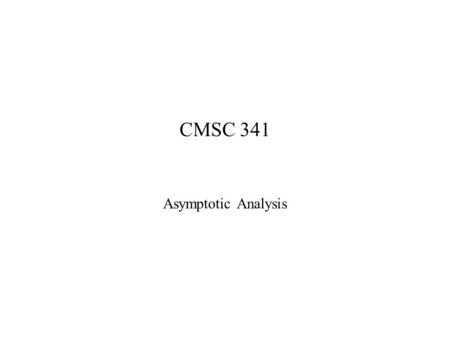 CMSC 341 Asymptotic Analysis. 2 Complexity How many resources will it take to solve a problem of a given size? –time –space Expressed as a function of.