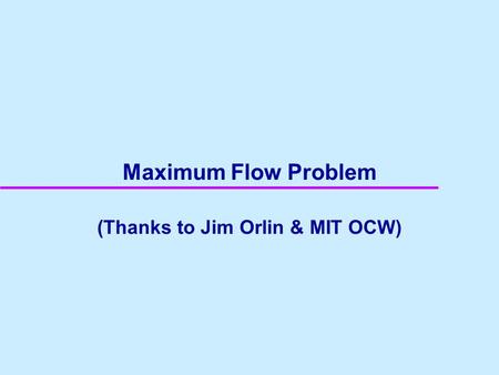 Maximum Flow Problem (Thanks to Jim Orlin & MIT OCW)