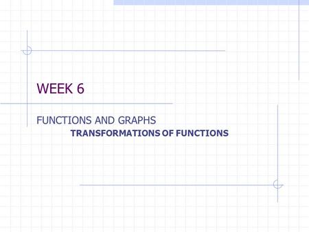 WEEK 6 FUNCTIONS AND GRAPHS TRANSFORMATIONS OF FUNCTIONS.