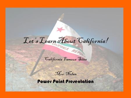 Let’s Learn About California! California Famous Sites Mrs. Nolan Power Point Presentation.