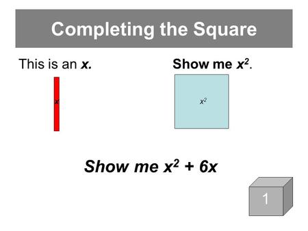 1 1 Completing the Square This is an x.Show me x 2. x x 2 Show me x 2 + 6x.