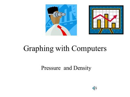 Graphing with Computers Pressure and Density. What is Pressure? Pressure = Force = lbs area in 2 Let me propose the following experiment.