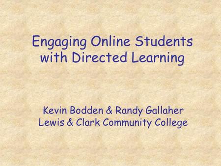 Engaging Online Students with Directed Learning Kevin Bodden & Randy Gallaher Lewis & Clark Community College.