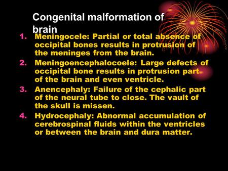 Congenital malformation of brain 1.Meningocele: Partial or total absence of occipital bones results in protrusion of the meninges from the brain. 2.Meningoencephalocoele: