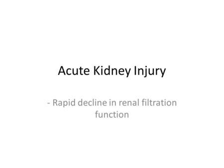 Acute Kidney Injury - Rapid decline in renal filtration function.