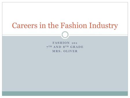 FASHION 101 7 TH AND 8 TH GRADE MRS. OLIVER Careers in the Fashion Industry.