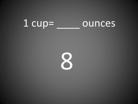 1 cup= ____ ounces 8. 1 quart= ____ pints 2 1 ton= ____ pounds 2,000.