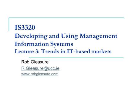 IS3320 Developing and Using Management Information Systems Lecture 3: Trends in IT-based markets Rob Gleasure
