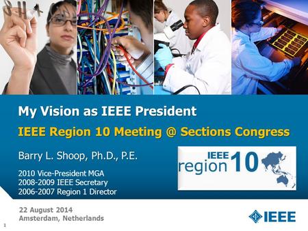 12-CRS-0106 REVISED 8 FEB 2013 My Vision as IEEE President IEEE Region 10 Sections Congress Barry L. Shoop, Ph.D., P.E. 2010 Vice-President MGA.