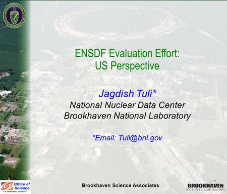 Jag Tuli Vienna Nov 10-11, 2008 ENSDF Evaluation Effort: US Perspective Jagdish Tuli* National Nuclear Data Center Brookhaven National Laboratory *Email: