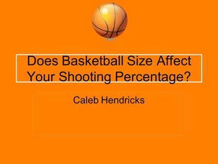 Does Basketball Size Affect Your Shooting Percentage? Caleb Hendricks.