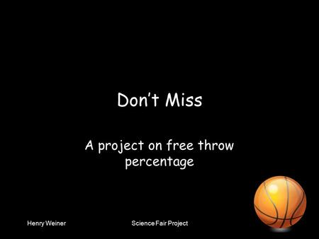 Henry WeinerScience Fair Project Don’t Miss A project on free throw percentage.