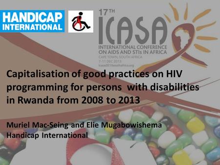 Capitalisation of good practices on HIV programming for persons with disabilities in Rwanda from 2008 to 2013 Muriel Mac-Seing and Elie Mugabowishema Handicap.