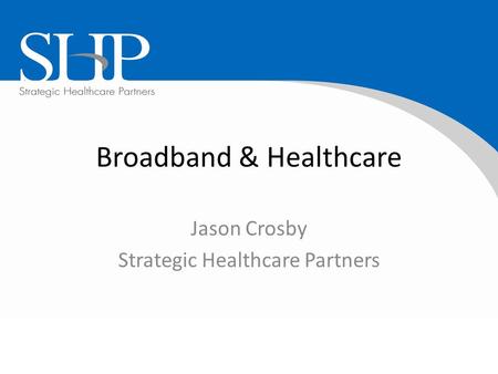 Broadband & Healthcare Jason Crosby Strategic Healthcare Partners.