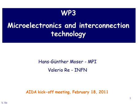 V. Re 1 WP3 Microelectronics and interconnection technology AIDA kick-off meeting, February 18, 2011 Hans-Günther Moser - MPI Valerio Re - INFN.