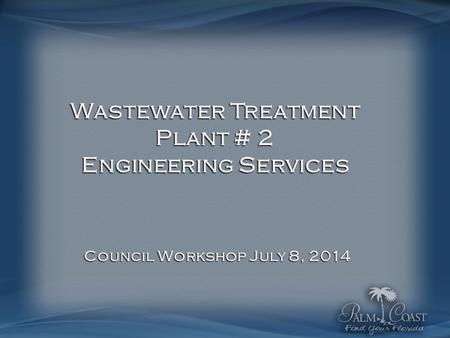 Wastewater Treatment Plant # 2 Engineering Services Council Workshop July 8, 2014.
